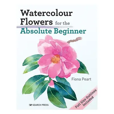 Watercolour Flowers for the Absolute Beginner - Peart, Fiona