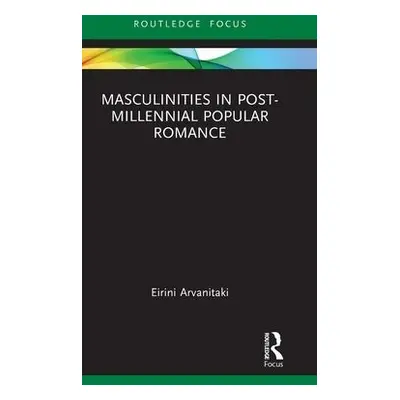 Masculinities in Post-Millennial Popular Romance - Arvanitaki, Eirini