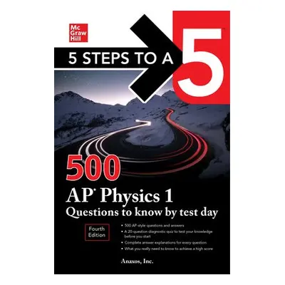 5 Steps to a 5: 500 AP Physics 1 Questions to Know by Test Day, Fourth Edition - Inc., Anaxos