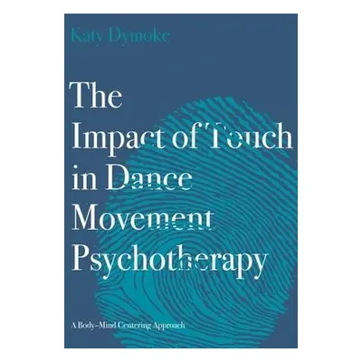 Impact of Touch in Dance Movement Psychotherapy - Dymoke, Katy (Touchdown Dance / Embody Move)