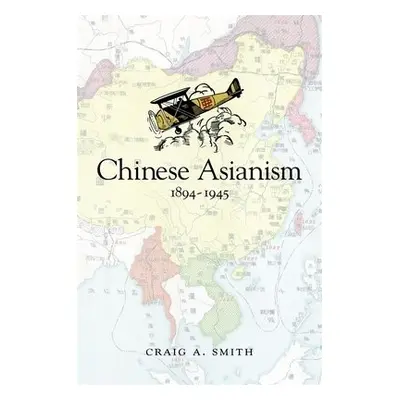 Chinese Asianism, 1894–1945 - Smith, Craig A.