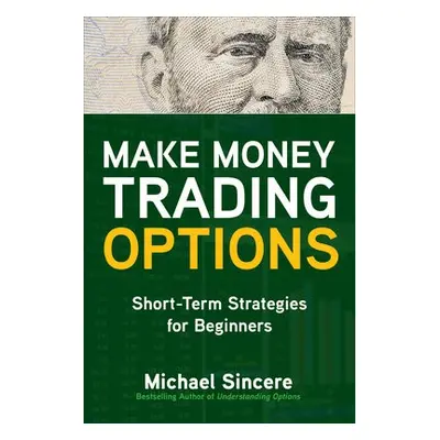 Make Money Trading Options: Short-Term Strategies for Beginners - Sincere, Michael