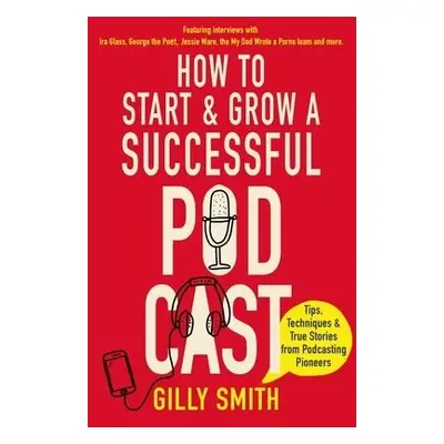 How to Start and Grow a Successful Podcast - Smith, Gilly