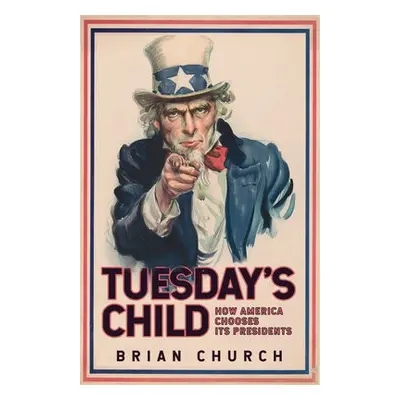 Tuesday's Child: How America Chooses its Presidents - Church, Brian