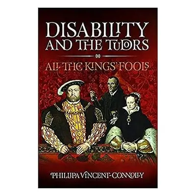 Disability and the Tudors - Connolly, Phillipa Vincent