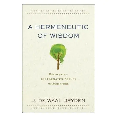 Hermeneutic of Wisdom – Recovering the Formative Agency of Scripture - De Waal Dryden, J.