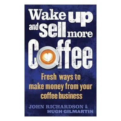 Wake Up and Sell More Coffee - Richardson, John a Gilmartin, Hugh