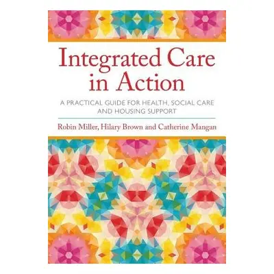 Integrated Care in Action - Miller, Robin a Brown, Hilary a Mangan, Catherine