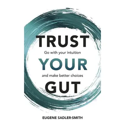 Trust your Gut: Go with your intuition and make better choices - Smith, Eugene