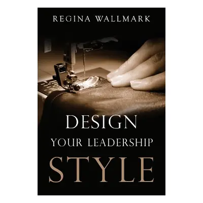 Design your Leadership Style - Wallmark, Regina