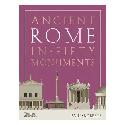 Ancient Rome in Fifty Monuments - Roberts, Paul