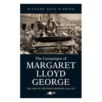 Campaigns of Margaret Lloyd George, The - The Wife of the Prime Minister 1916-1922 - O'Brien, Ri