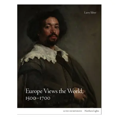 Europe Views the World, 1500-1700 - Silver, Larry