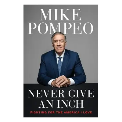 Never Give an Inch - Pompeo, Mike