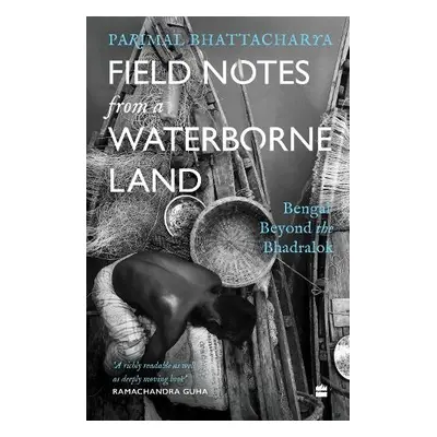 Field Notes from a Waterborne Land - Bhattacharya, Parimal