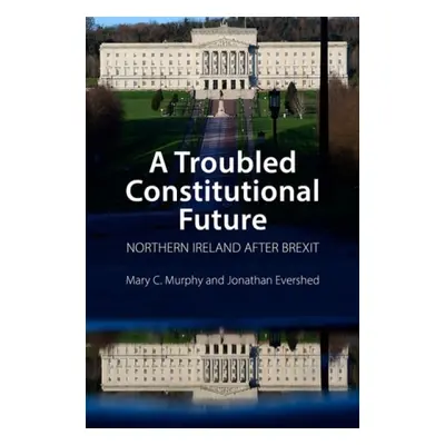 Troubled Constitutional Future - Murphy, Dr Mary C. (University College Cork) a Evershed, Dr Jon