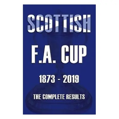 Scottish F.A.Cup 1873-2019 - The Complete Results - Ross, Mike