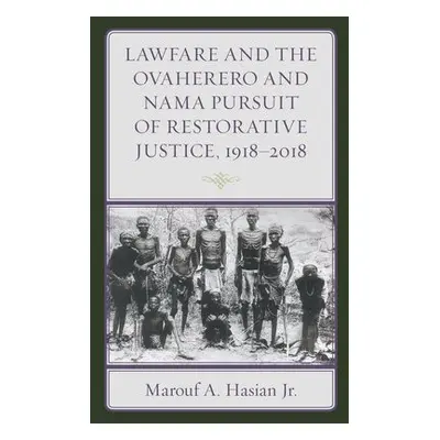 Lawfare and the Ovaherero and Nama Pursuit of Restorative Justice, 1918–2018 - Hasian, Marouf A.