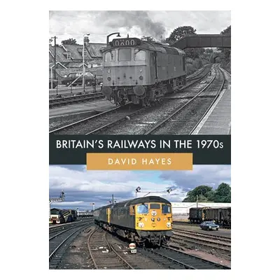 Britain's Railways in the 1970s - Hayes, David