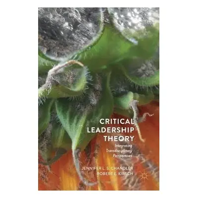 Critical Leadership Theory - Chandler, Jennifer L.S. a Kirsch, Robert E.