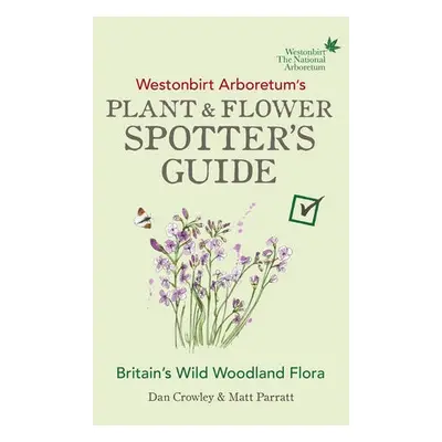 Westonbirt Arboretum’s Plant and Flower Spotter’s Guide - Crowley, Dan a Parratt, Matt