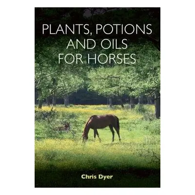 Plants, Potions and Oils for Horses - Dyer, Chris