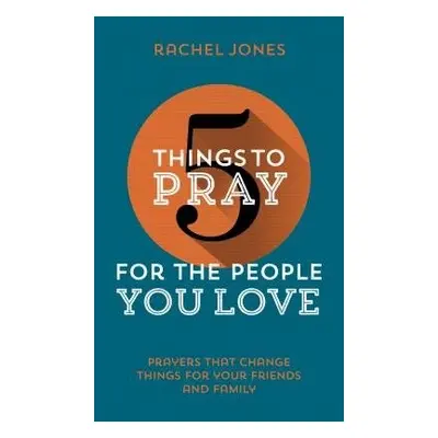 5 Things to Pray for the People You Love - Jones, Rachel