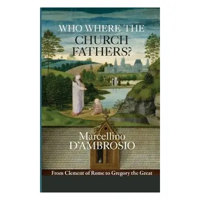 Who Were the Church Fathers? - D’Ambrosio, Marcellino