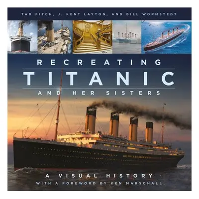 Recreating Titanic and Her Sisters - Layton, J. Kent a Fitch, Tad a Wormstedt, Bill