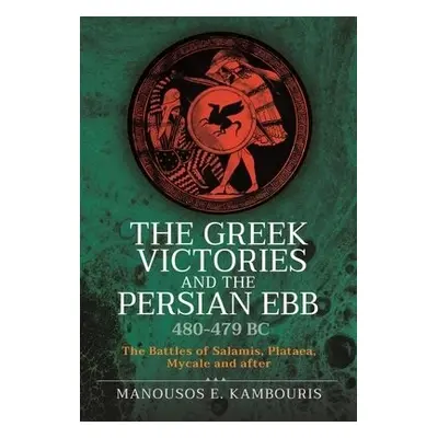 Greek Victories and the Persian Ebb 480-479 BC - Kambouris, Manousos E