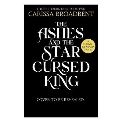 Ashes and the Star-Cursed King - Broadbent, Carissa