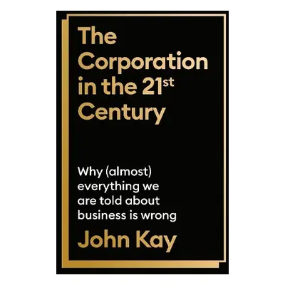 Corporation in the Twenty-First Century - Kay, John