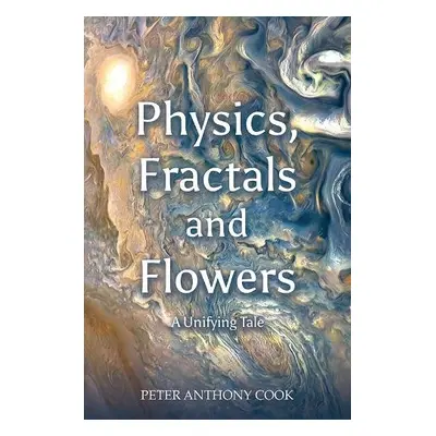 Physics, Fractals and Flowers - Cook, Peter Anthony