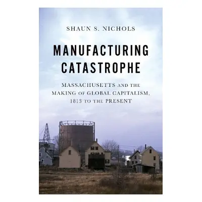 Manufacturing Catastrophe - Nichols, Shaun S. (Assistant Professor of History, Assistant Profess