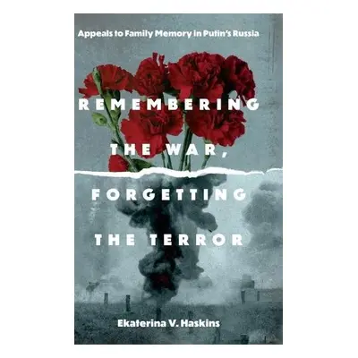 Remembering the War, Forgetting the Terror - Haskins, Ekaterina V. (Rensselaer Polytechnic Insti