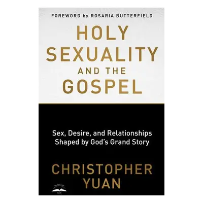 Holy Sexuality and the Gospel: Sex, Desire, and Relationships Shaped by God's Grand Story - Yuan