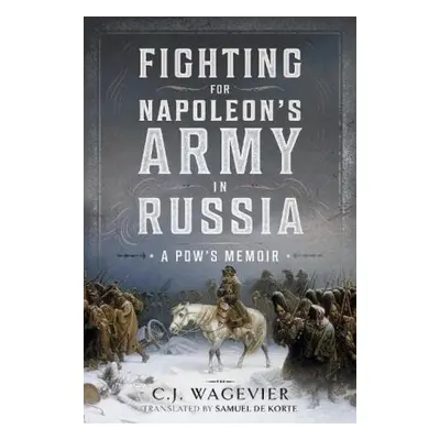 Fighting for Napoleon's Army in Russia - Wagevier, C J