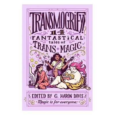 Transmogrify!: 14 Fantastical Tales of Trans Magic - davis, g. haron