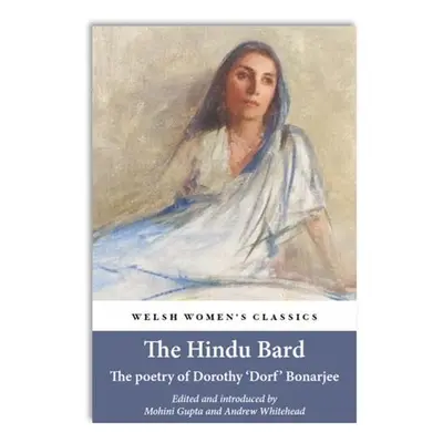 Hindu Bard: The Poetry Of Dorothy Bonarjee (welsh Women's Classics Book 34