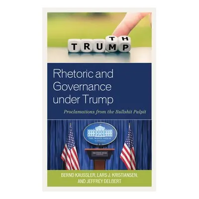 Rhetoric and Governance under Trump - Kaussler, Bernd a Kristiansen, Lars J. a Delbert, Jeffrey