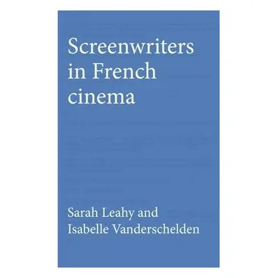 Screenwriters in French Cinema - Leahy, Sarah a Vanderschelden, Isabelle