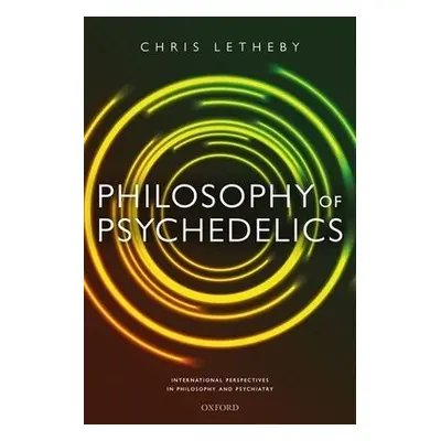 Philosophy of Psychedelics - Letheby, Dr Chris (Lecturer in Philosophy, Lecturer in Philosophy, 