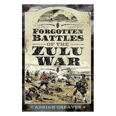 Forgotten Battles of the Zulu War - Greaves, Adrian