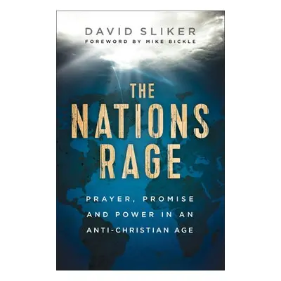 Nations Rage - Prayer, Promise and Power in an Anti-Christian Age - Sliker, David a Bickle, Mike