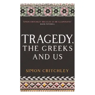 Tragedy, the Greeks and Us - Critchley, Simon