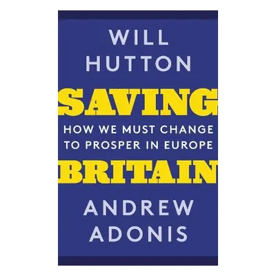 Saving Britain - Hutton, Will a Adonis, Andrew