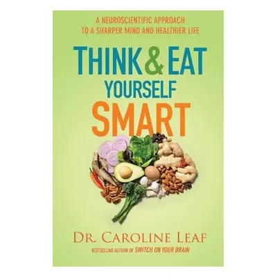 Think and Eat Yourself Smart – A Neuroscientific Approach to a Sharper Mind and Healthier Life -