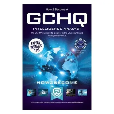 How to Become a GCHQ Intelligence Analyst: The Ultimate Guide to a Career in the UK's Security a