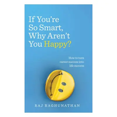 If You’re So Smart, Why Aren’t You Happy? - Raghunathan, Raj