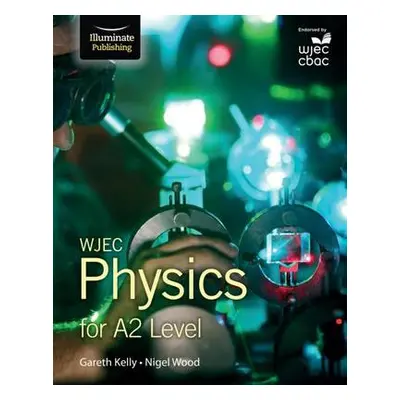 WJEC Physics for A2 Level: Student Book - Kelly, Gareth a Wood, Nigel